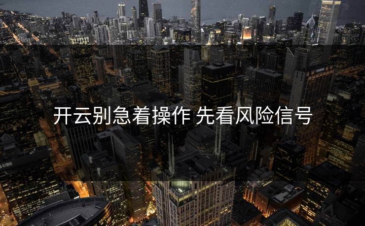 开云别急着操作 先看风险信号