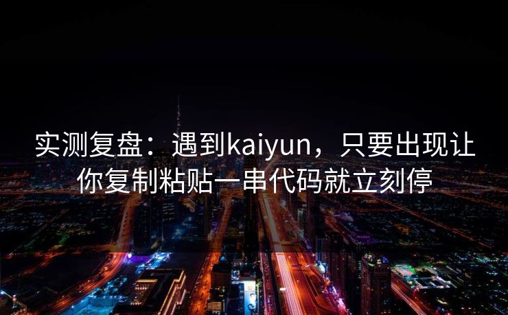 实测复盘:遇到kaiyun,只要出现让你复制粘贴一串代码就立刻停