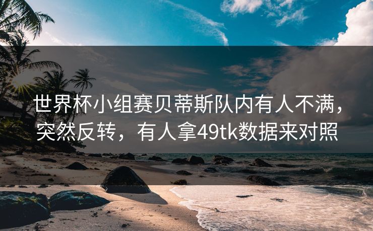 世界杯小组赛贝蒂斯队内有人不满，突然反转，有人拿49tk数据来对照